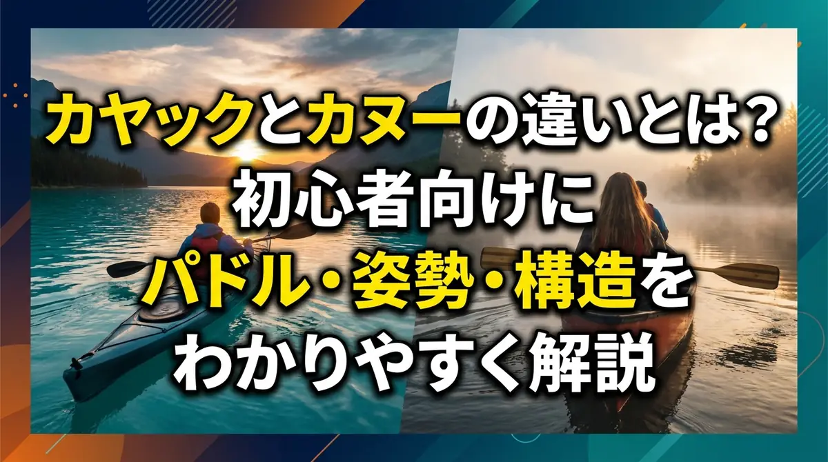 カヤックとカヌーの違いとは？初心者向けにパドル・姿勢・構造をわかりやすく解説