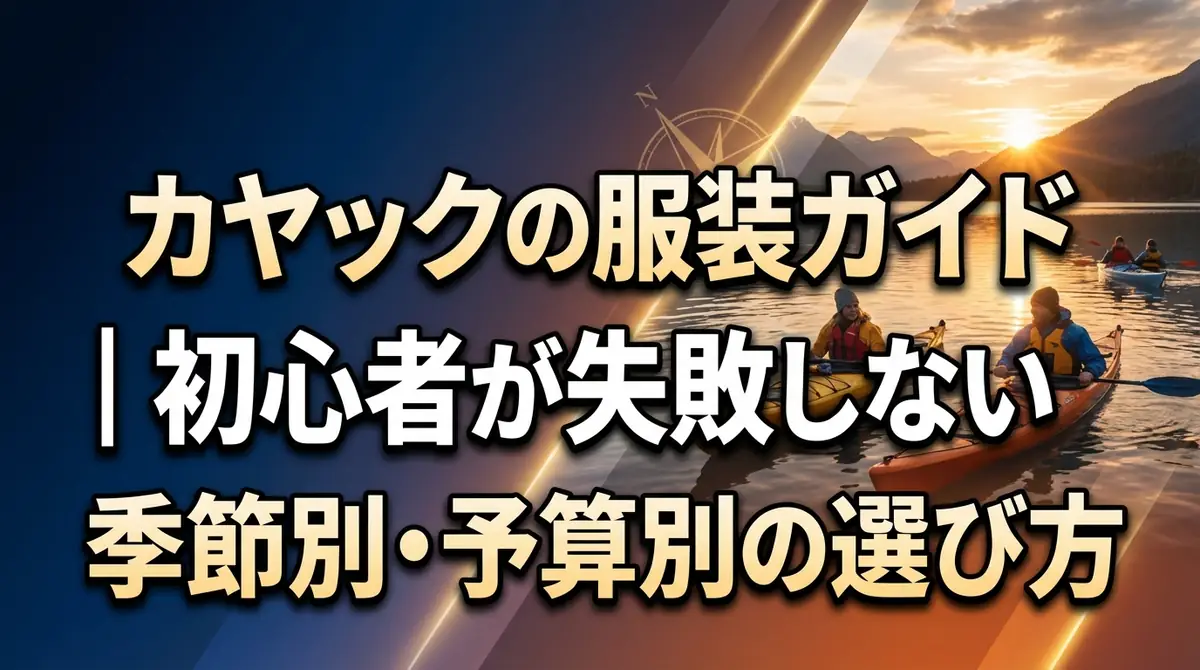 カヤックの服装ガイド｜初心者が失敗しない季節別・予算別の選び方