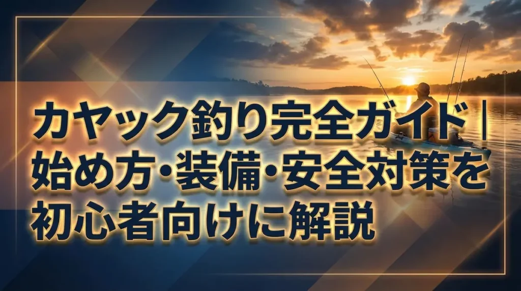 カヤック釣り完全ガイド｜始め方・装備・安全対策を初心者向けに解説