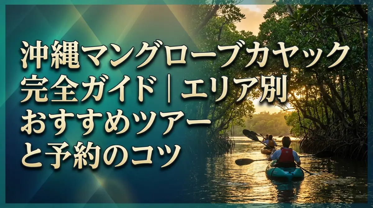 沖縄マングローブカヤック完全ガイド｜エリア別おすすめツアーと予約のコツ