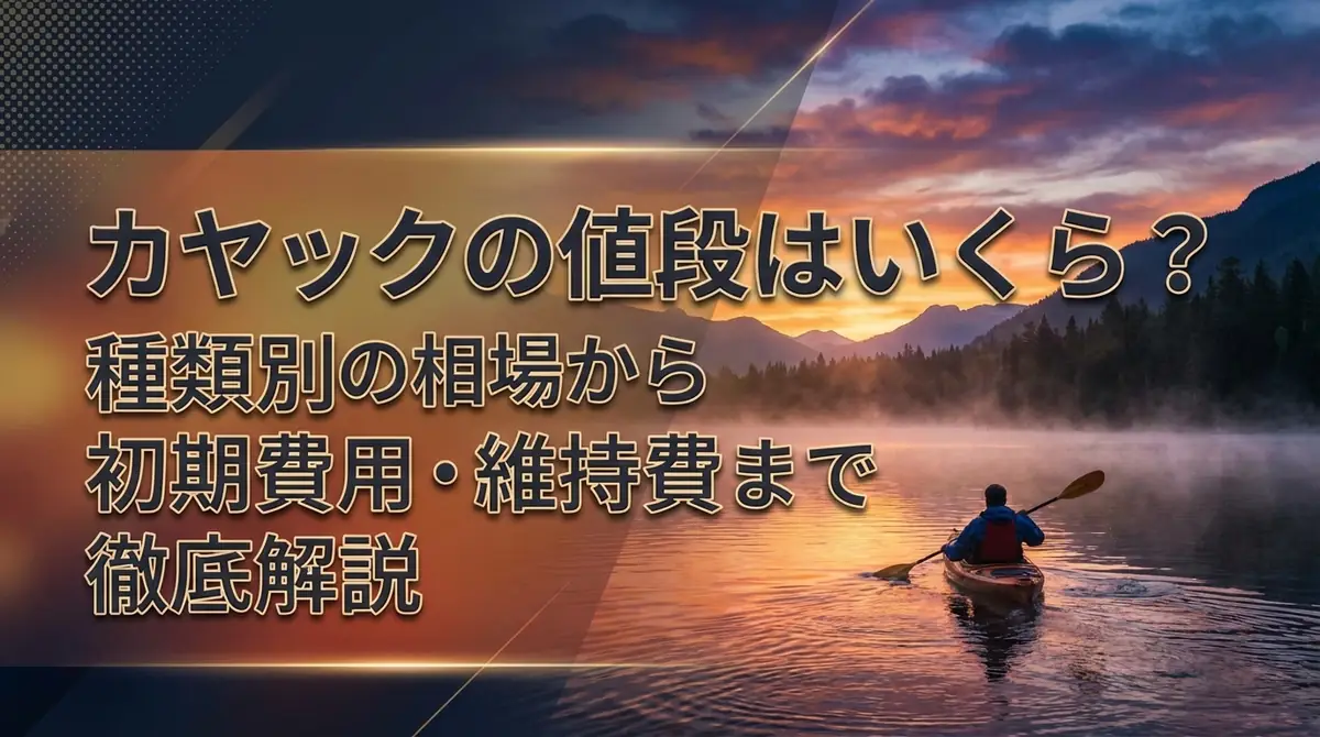 カヤックの値段はいくら？種類別の相場から初期費用・維持費まで徹底解説