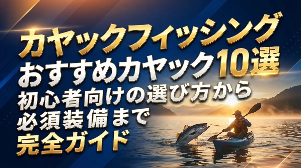 カヤックフィッシングおすすめカヤック10選｜初心者向けの選び方から必須装備まで完全ガイド