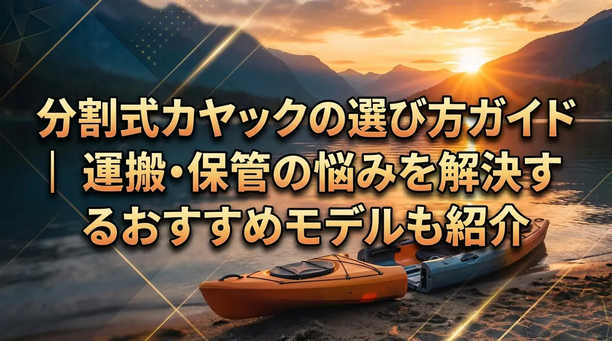 分割式カヤックの選び方ガイド｜運搬・保管の悩みを解決するおすすめモデルも紹介