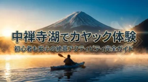 中禅寺湖でカヤック体験｜初心者も安心の絶景アクティビティ完全ガイド