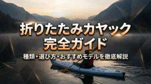 折りたたみカヤック完全ガイド｜種類・選び方・おすすめモデルを徹底解説