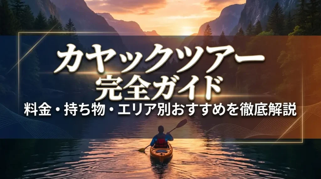 カヤックツアー完全ガイド｜料金・持ち物・エリア別おすすめを徹底解説