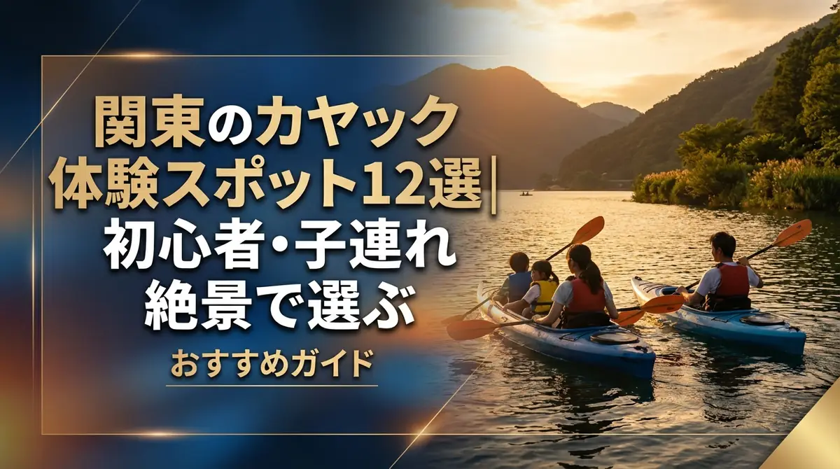 関東のカヤック体験スポット12選｜初心者・子連れ・絶景で選ぶおすすめガイド