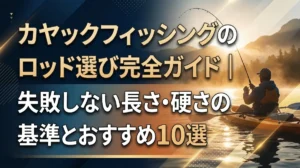 カヤックフィッシングのロッド選び完全ガイド｜失敗しない長さ・硬さの基準とおすすめ10選