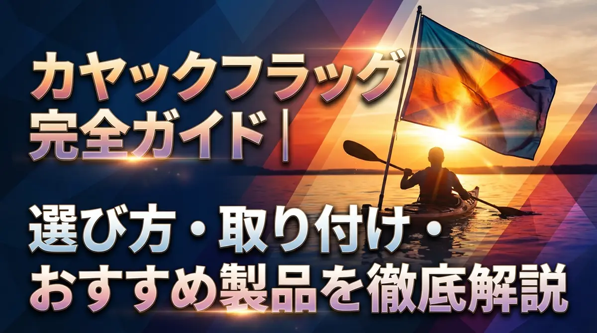 カヤックフラッグ完全ガイド｜選び方・取り付け・おすすめ製品を徹底解説