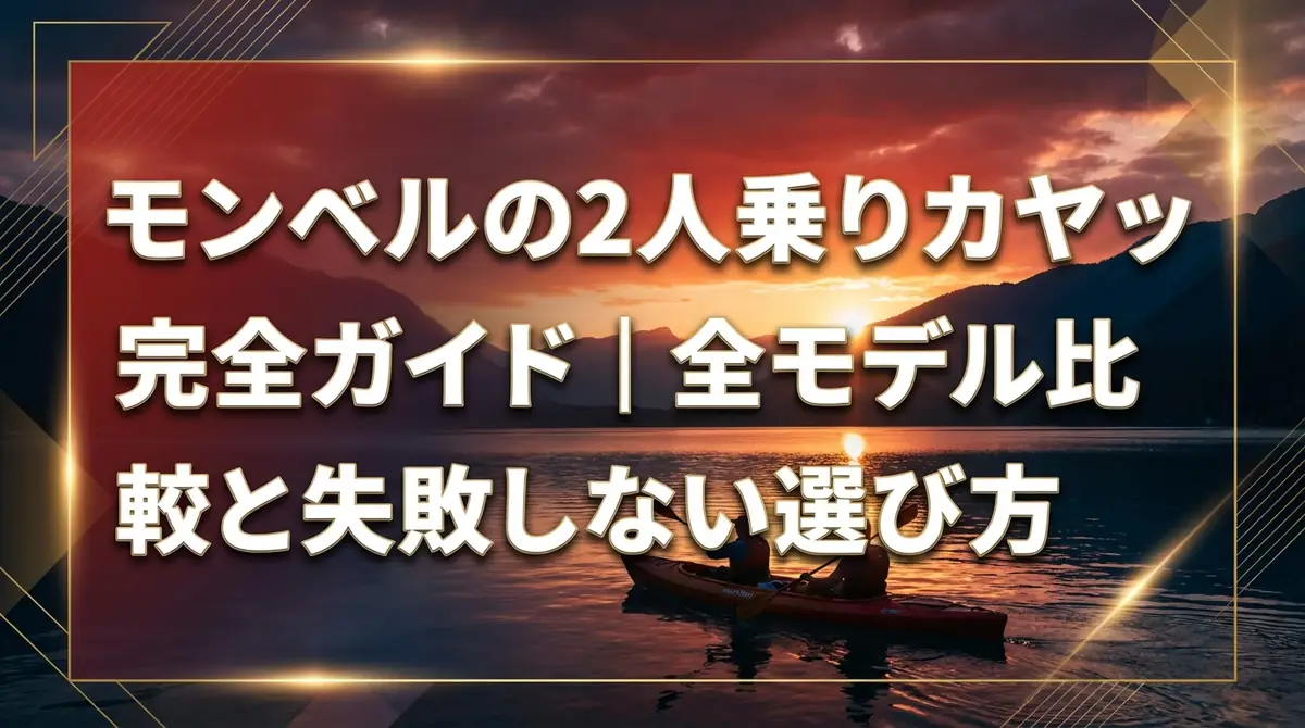 モンベルの2人乗りカヤック完全ガイド｜全モデル比較と失敗しない選び方