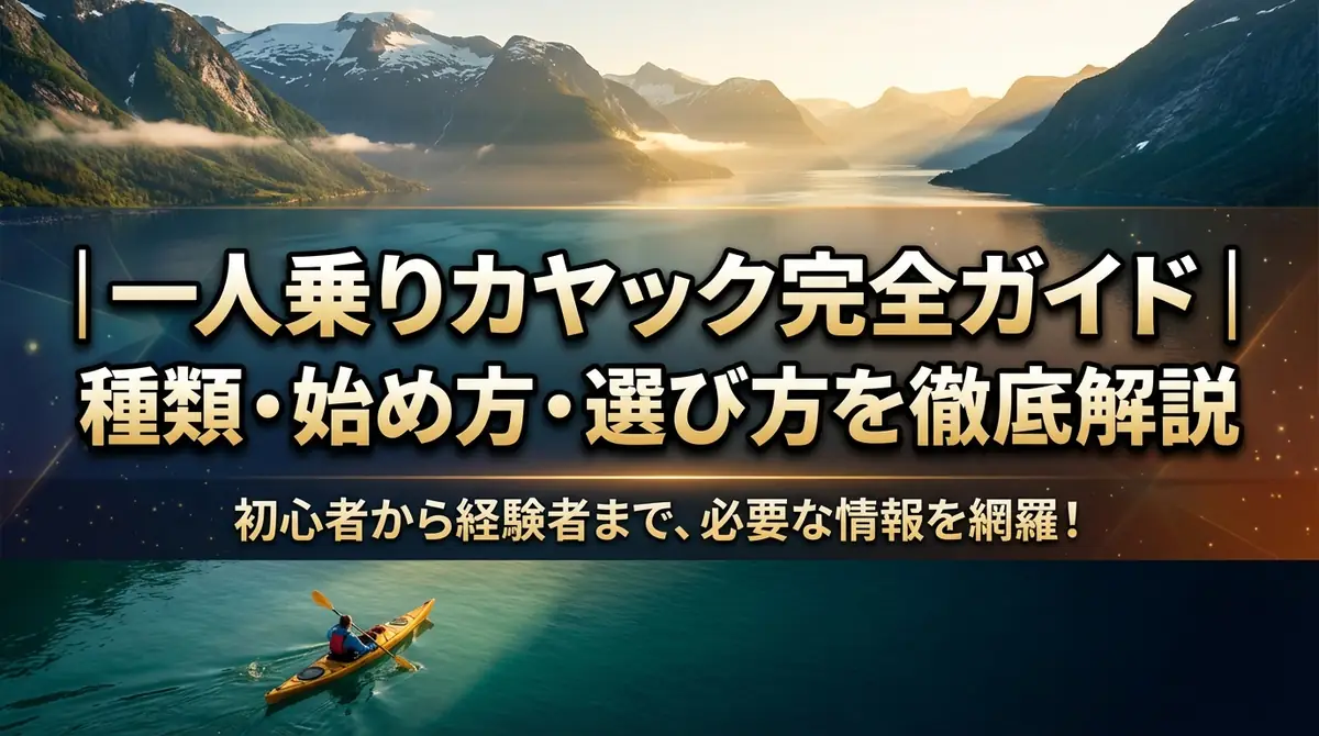 一人乗りカヤック完全ガイド｜種類・始め方・選び方を徹底解説