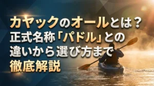 カヤックのオールとは？正式名称「パドル」との違いから選び方まで徹底解説