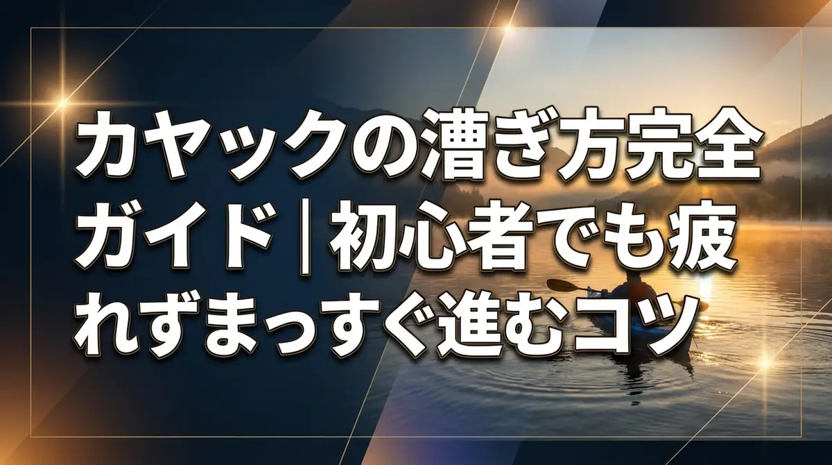 カヤックの漕ぎ方完全ガイド｜初心者でも疲れずまっすぐ進むコツ