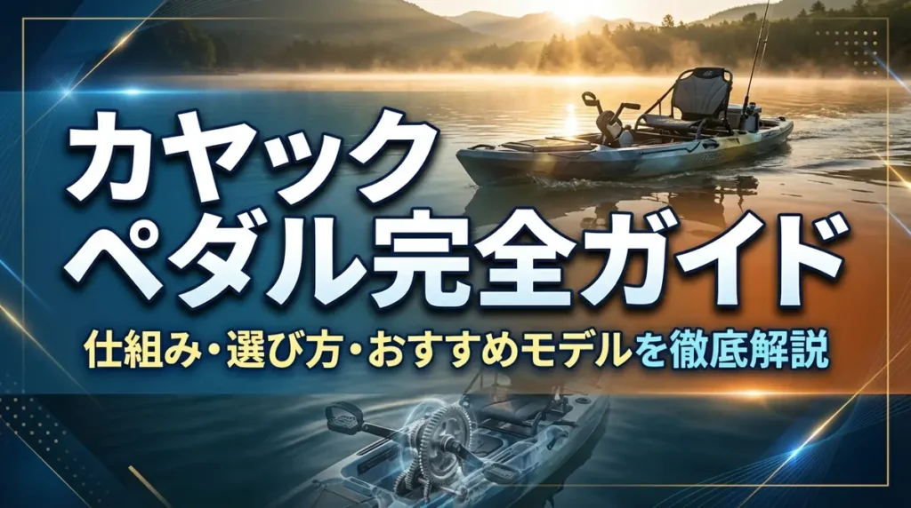 カヤック ペダル完全ガイド｜仕組み・選び方・おすすめモデルを徹底解説