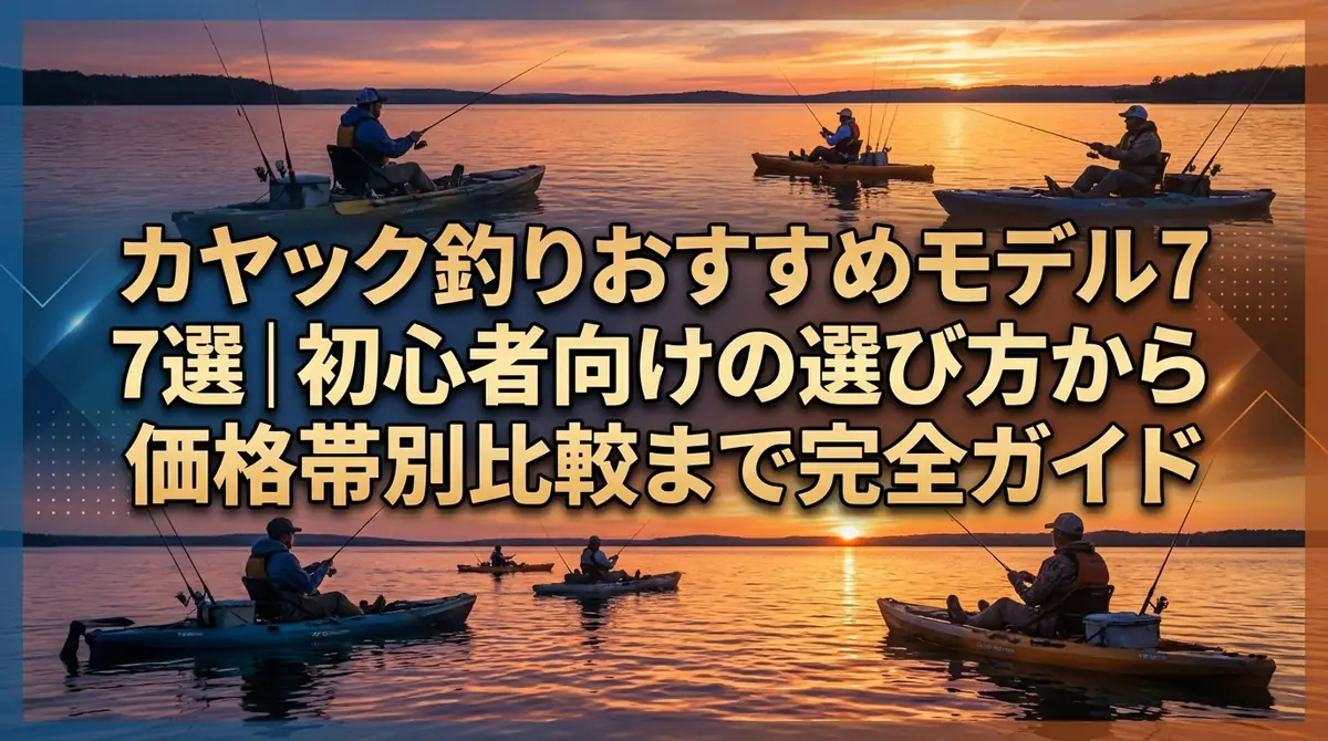 カヤック釣りおすすめモデル7選｜初心者向けの選び方から価格帯別比較まで完全ガイド