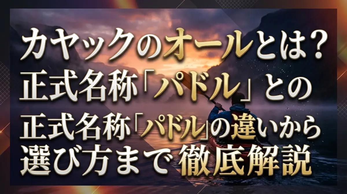 カヤックのオールとは？正式名称「パドル」との違いから選び方まで徹底解説