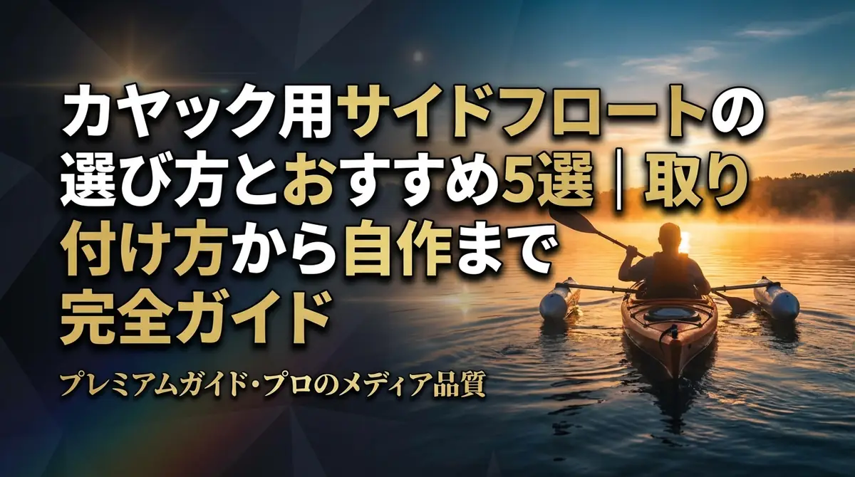 カヤック用サイドフロートの選び方とおすすめ5選｜取り付け方から自作まで完全ガイド